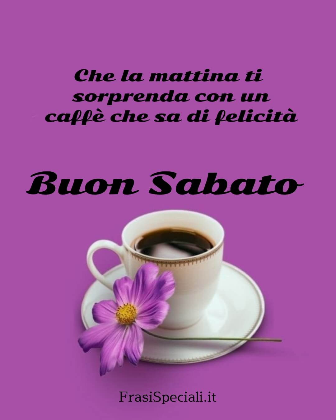 Che la mattina ti sorprenda con un caffè che sa di felicità. Buon Sabato